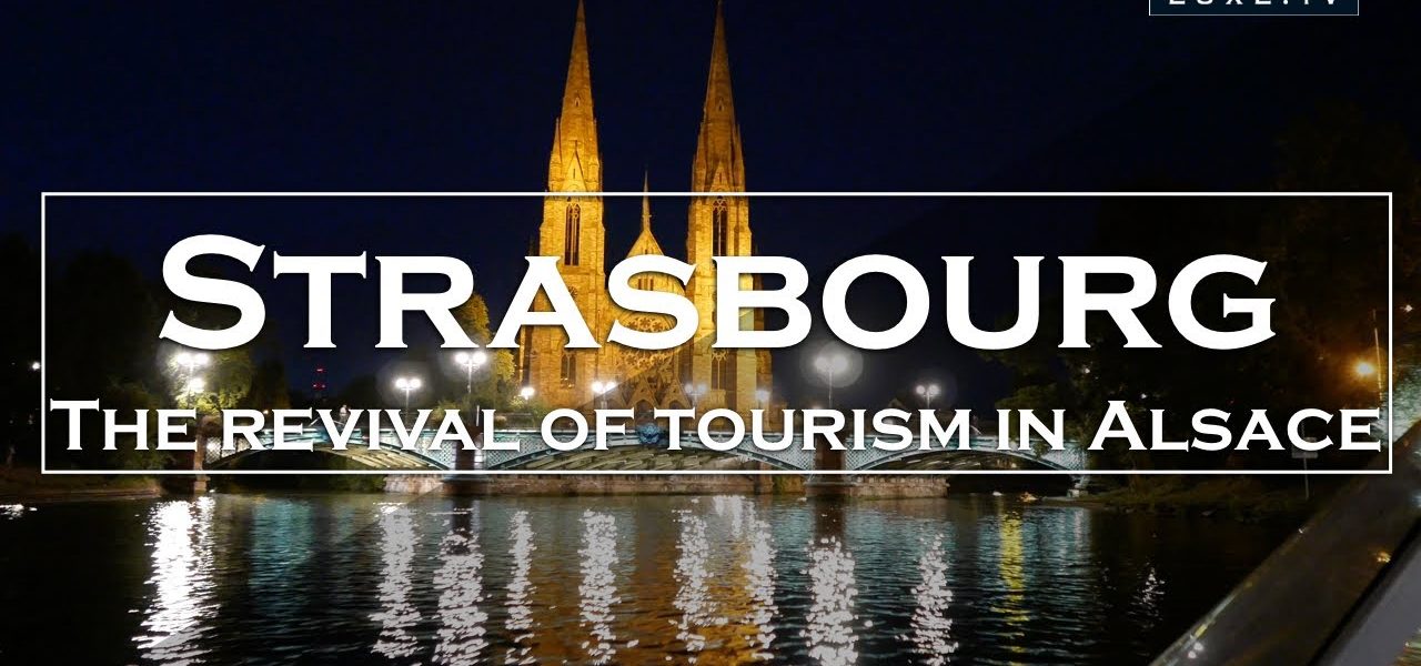 Strasbourg - The revival of tourism in Alsace - LUXE.TV