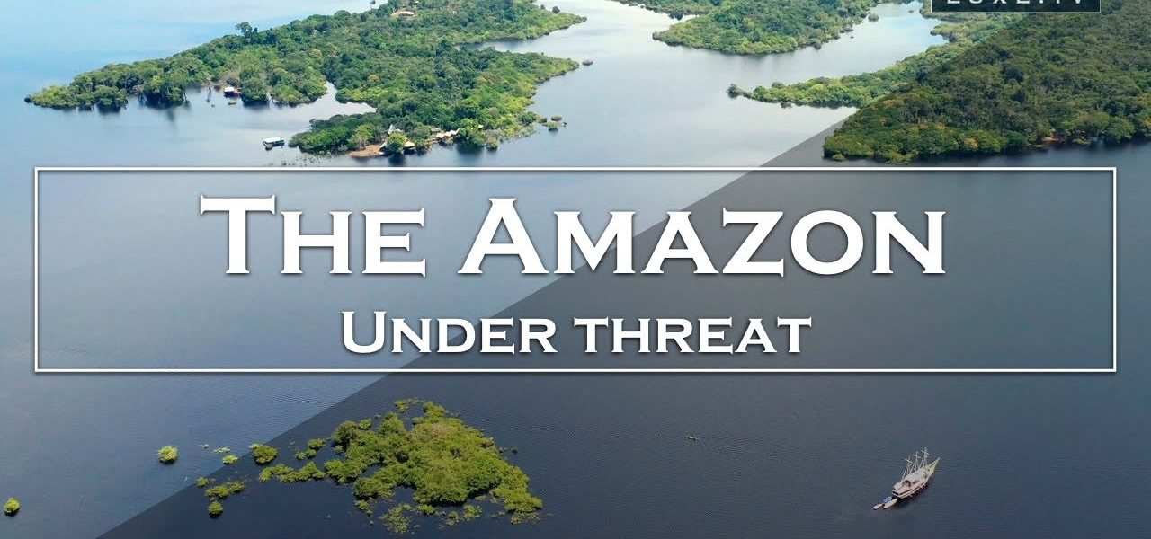 The Amazon is under threat - LUXE.TV